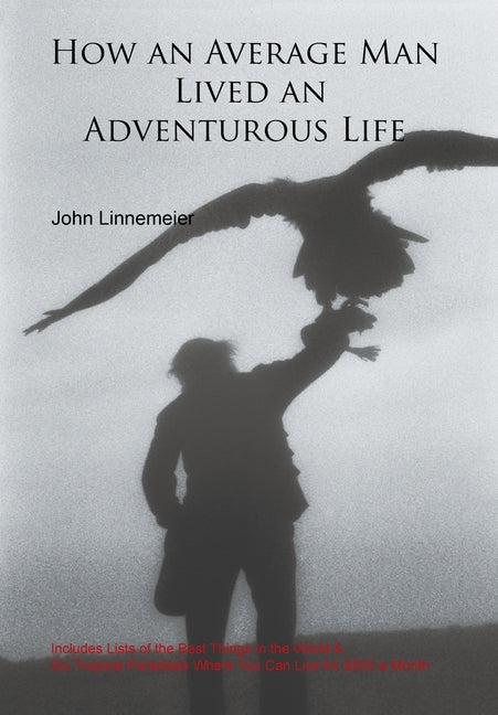 How an Average Man Lived an Adventurous Life: Includes Lists of the Best Things in the World & Six Tropical Paradises Where You Can Live for $500 a Mo - Ingram