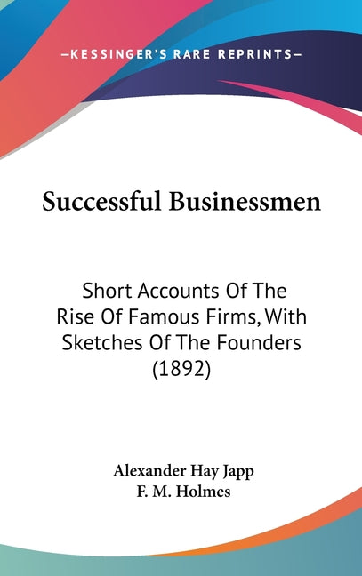 Successful Businessmen: Short Accounts Of The Rise Of Famous Firms, With Sketches Of The Founders (1892) - Ingram