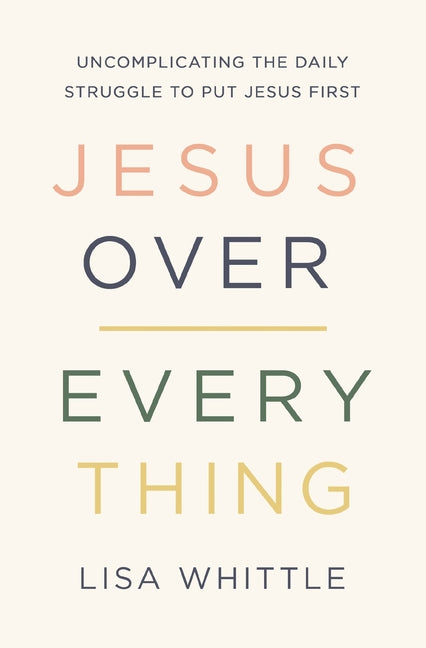 Jesus Over Everything: Uncomplicating the Daily Struggle to Put Jesus First - Ingram