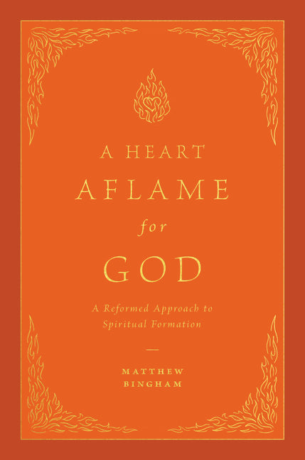 Heart Aflame for God: A Reformed Approach to Spiritual Formation - Ingram