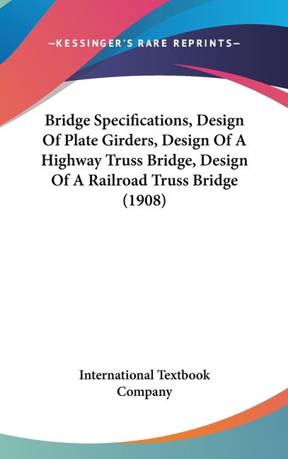 Bridge Specifications, Design Of Plate Girders, Design Of A Highway Truss Bridge, Design Of A Railroad Truss Bridge (1908) - Ingram