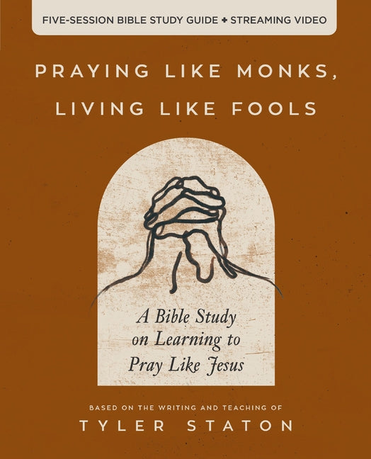 Praying Like Monks, Living Like Fools Bible Study Guide Plus Streaming Video: A Bible Study on Learning to Pray Like Jesus - Ingram