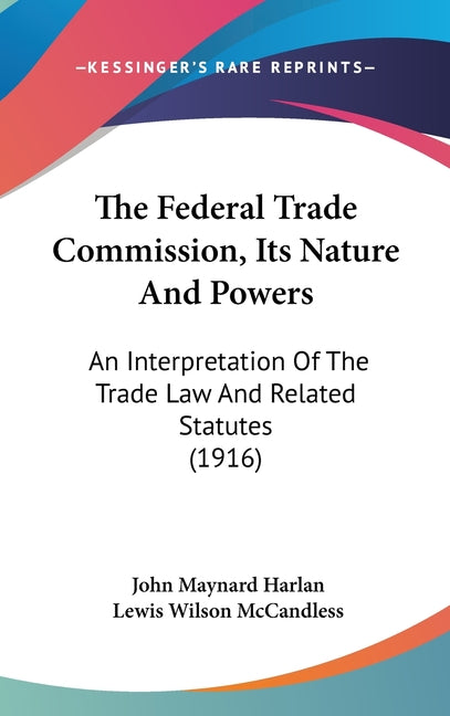 Federal Trade Commission, Its Nature And Powers: An Interpretation Of The Trade Law And Related Statutes (1916) - Ingram