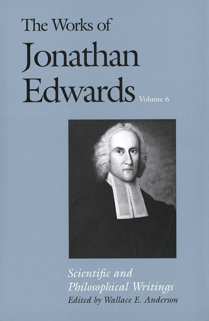 Works of Jonathan Edwards, Vol. 6: Volume 6: Scientific and Philosophical Writings - Ingram