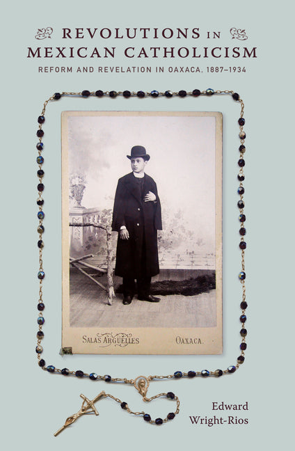 Revolutions in Mexican Catholicism: Reform and Revelation in Oaxaca, 1887-1934 - Ingram