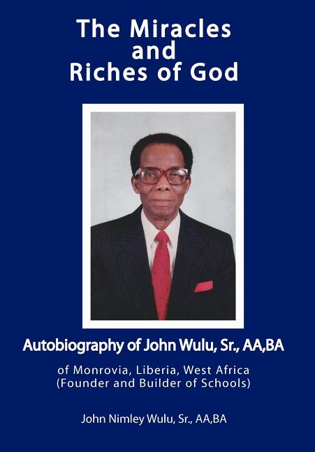Miracles and Riches of God: Autobiography of John Nimley Wulu, Sr. of Monrovia, Liberia, West Africa (Founder and Builder of Schools) - Ingram