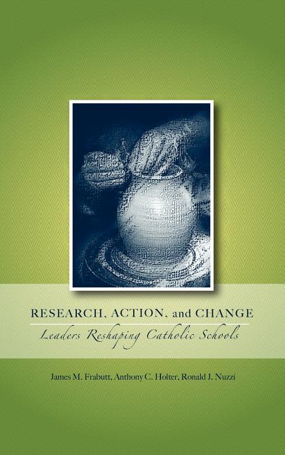 Research, Action, and Change: Leaders Reshaping Catholic Schools - Ingram