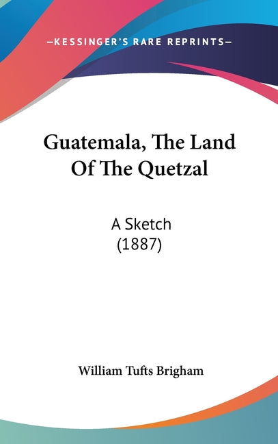Guatemala, The Land Of The Quetzal: A Sketch (1887) - Ingram