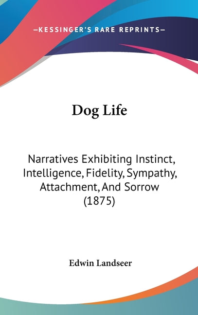 Dog Life: Narratives Exhibiting Instinct, Intelligence, Fidelity, Sympathy, Attachment, And Sorrow (1875) - Ingram