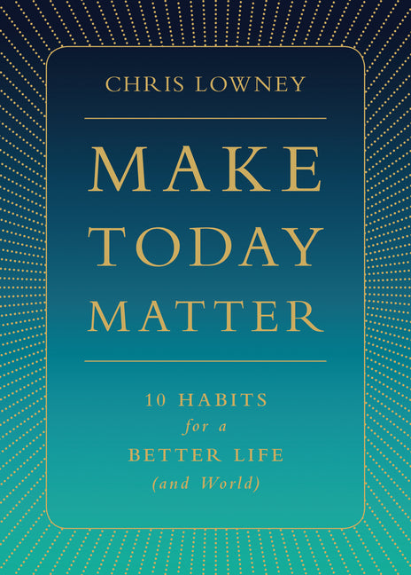 Make Today Matter: 10 Habits for a Better Life (and World) - Ingram
