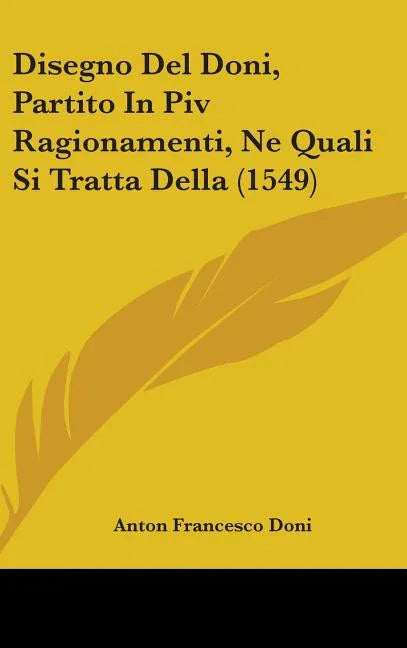 Disegno Del Doni, Partito In Piv Ragionamenti, Ne Quali Si Tratta Della (1549) - stevensbooks
