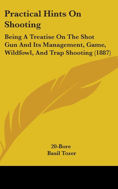 Practical Hints On Shooting: Being A Treatise On The Shot Gun And Its Management, Game, Wildfowl, And Trap Shooting (1887) - Ingram