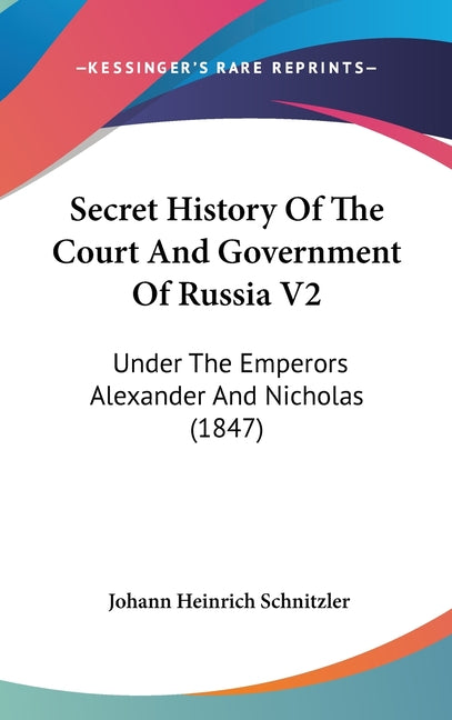 Secret History Of The Court And Government Of Russia V2: Under The Emperors Alexander And Nicholas (1847) - Ingram