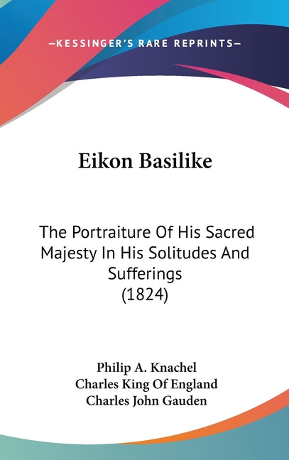 Eikon Basilike: The Portraiture Of His Sacred Majesty In His Solitudes And Sufferings (1824) - Ingram