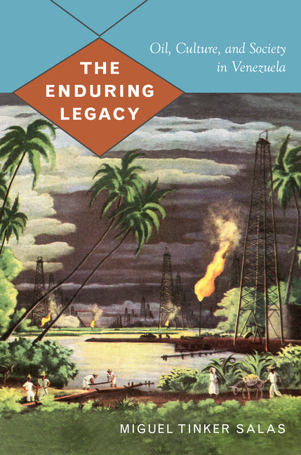 Enduring Legacy: Oil, Culture, and Society in Venezuela - Ingram