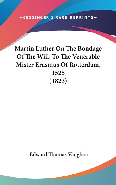 Martin Luther On The Bondage Of The Will, To The Venerable Mister Erasmus Of Rotterdam, 1525 (1823) - Ingram
