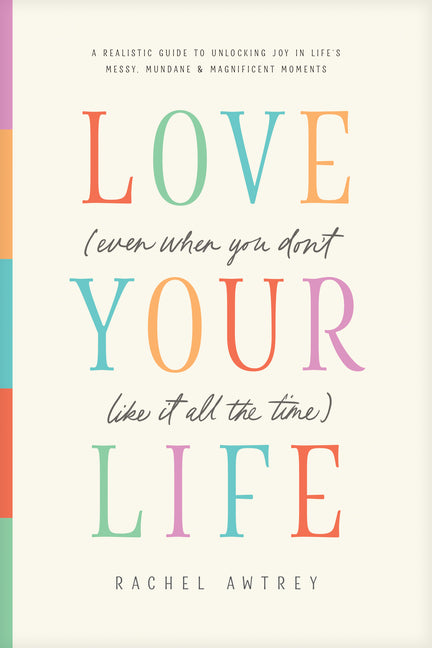 Love Your Life (Even When You Don't Like It All the Time): A Realistic Guide to Unlocking Joy in Life's Messy, Mundane, and Magnificent Moments - Ingram