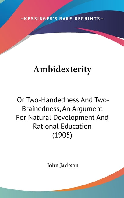 Ambidexterity: Or Two-Handedness And Two-Brainedness, An Argument For Natural Development And Rational Education (1905) - Ingram