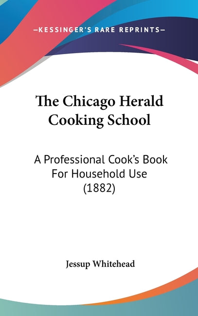 Chicago Herald Cooking School: A Professional Cook's Book For Household Use (1882) - Ingram