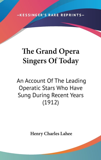 Grand Opera Singers Of Today: An Account Of The Leading Operatic Stars Who Have Sung During Recent Years (1912) - Ingram