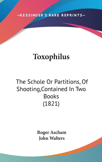 Toxophilus: The Schole Or Partitions, Of Shooting, Contained In Two Books (1821) - Ingram