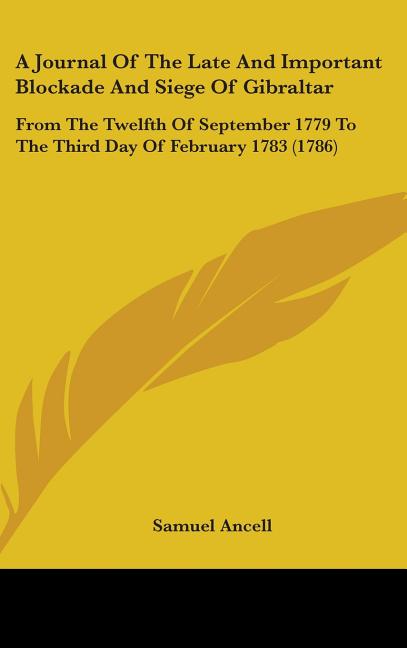 Journal Of The Late And Important Blockade And Siege Of Gibraltar: From The Twelfth Of September 1779 To The Third Day Of February 1783 (1786) - Ingram