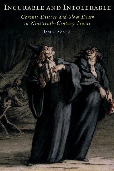 Incurable and Intolerable: Chronic Disease and Slow Death in Nineteenth-Century France - Ingram