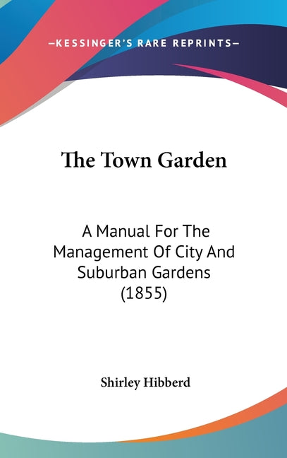 Town Garden: A Manual For The Management Of City And Suburban Gardens (1855) - Ingram