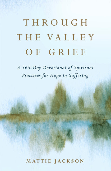 Through the Valley of Grief: A 365-Day Devotional of Spiritual Practices for Hope in Suffering - Ingram