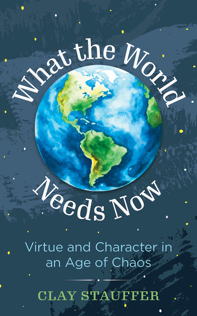 What the World Needs Now: Virtue and Character in an Age of Chaos (What the World Needs Now) - Ingram