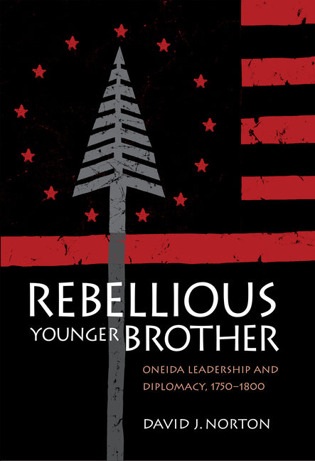 Rebellious Younger Brother: Oneida Leadership and Diplomacy, 1750-1800 - Ingram
