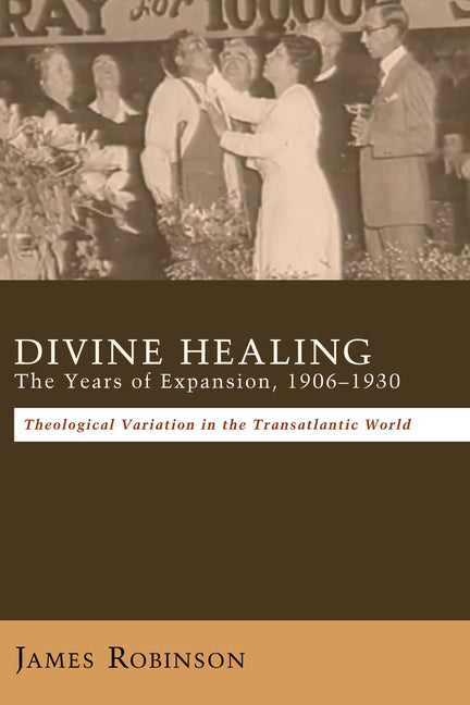 Divine Healing: The Years of Expansion, 1906-1930: Theological Variation in the Transatlantic World - Ingram