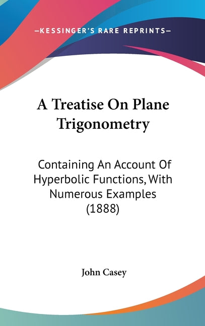 Treatise On Plane Trigonometry: Containing An Account Of Hyperbolic Functions, With Numerous Examples (1888) - Ingram