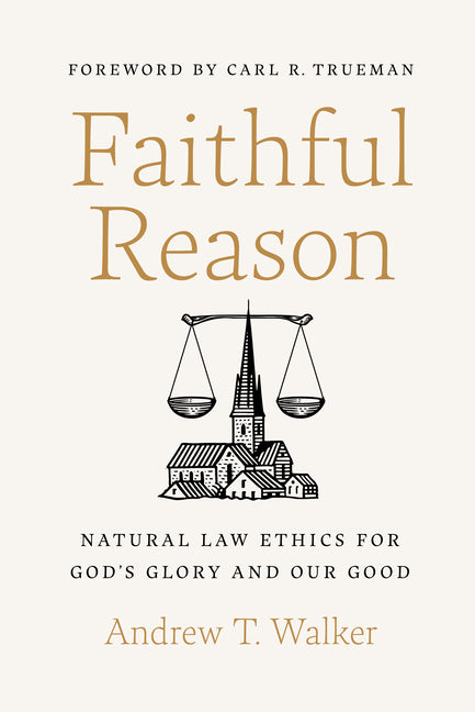 Faithful Reason: Natural Law Ethics for God's Glory and Our Good - Ingram