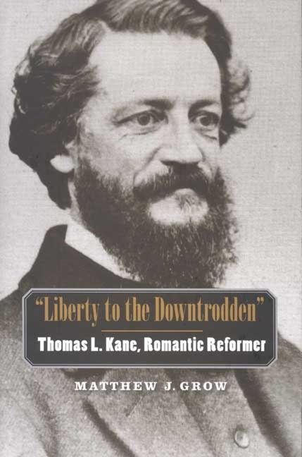 Liberty to the Downtrodden: Thomas L. Kane, Romantic Reformer - Ingram