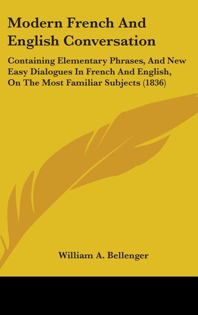 Modern French And English Conversation: Containing Elementary Phrases, And New Easy Dialogues In French And English, On The Most Familiar Subjects (18 - Ingram