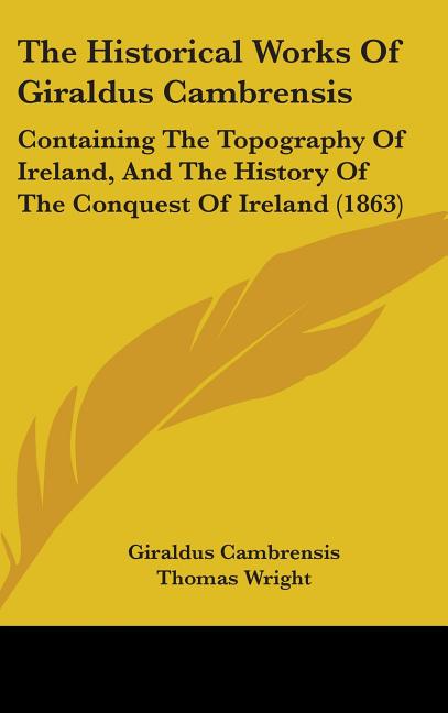 Historical Works Of Giraldus Cambrensis: Containing The Topography Of Ireland, And The History Of The Conquest Of Ireland (1863) - Ingram