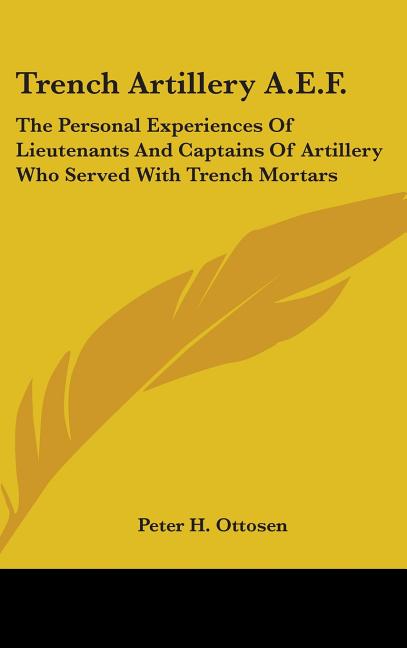 Trench Artillery A.E.F.: The Personal Experiences of Lieutenants and Captains of Artillery Who Served with Trench Mortars - Ingram