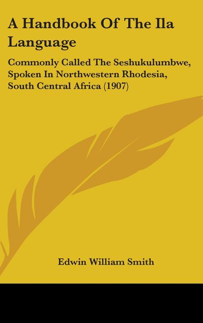 Handbook Of The Ila Language: Commonly Called The Seshukulumbwe, Spoken In Northwestern Rhodesia, South Central Africa (1907) - Ingram