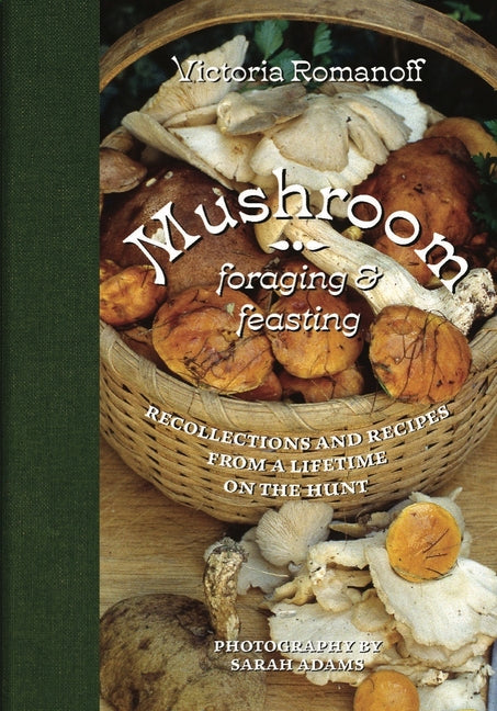 Mushroom Foraging and Feasting: Recollections and Recipes from a Lifetime on the Hunt - Ingram
