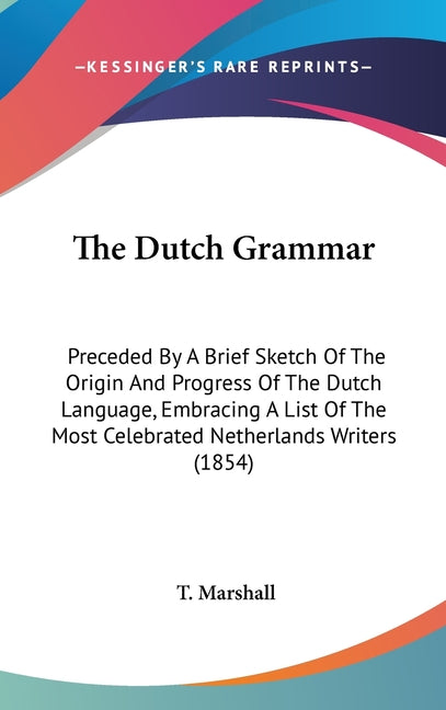 Dutch Grammar: Preceded By A Brief Sketch Of The Origin And Progress Of The Dutch Language, Embracing A List Of The Most Celebrated N - Ingram