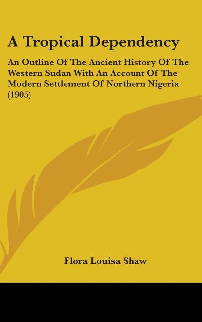 Tropical Dependency: An Outline Of The Ancient History Of The Western Sudan With An Account Of The Modern Settlement Of Northern Nigeria (1905) - Ingram