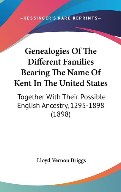 Genealogies Of The Different Families Bearing The Name Of Kent In The United States: Together With Their Possible English Ancestry, 1295-1898 (1898) - Ingram