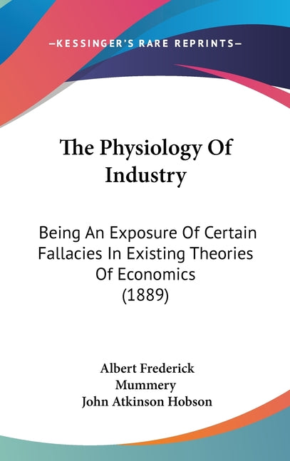 Physiology Of Industry: Being An Exposure Of Certain Fallacies In Existing Theories Of Economics (1889) - Ingram