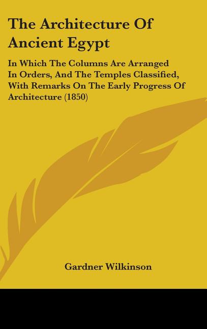 Architecture Of Ancient Egypt: In Which The Columns Are Arranged In Orders, And The Temples Classified, With Remarks On The Early Progress Of Archite - Ingram