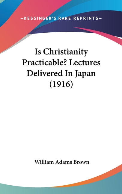 Is Christianity Practicable? Lectures Delivered In Japan (1916) - Ingram