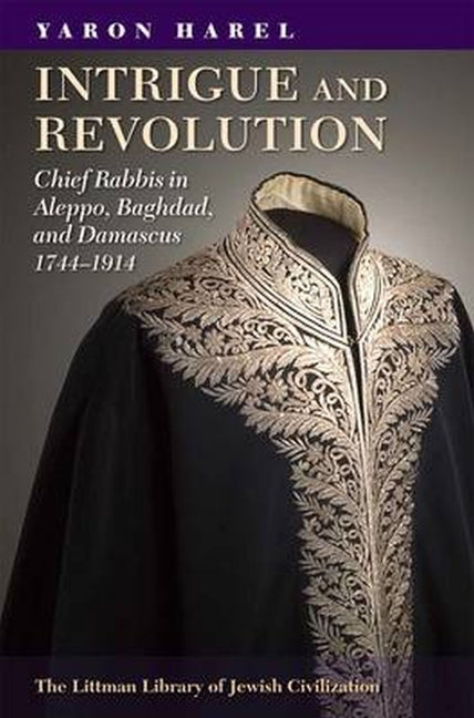 Intrigue and Revolution: Chief Rabbis in Aleppo, Baghdad, and Damascus, 1774-1914 - Ingram