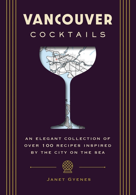 Vancouver Cocktails: An Elegant Collection of Over 100 Recipes Inspired by the City on the Sea - Ingram