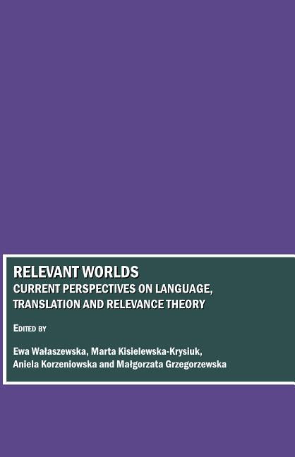 Relevant Worlds: Current Perspectives on Language, Translation and Relevance Theory - Ingram