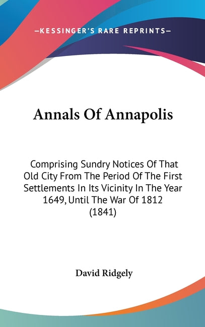 Annals Of Annapolis: Comprising Sundry Notices Of That Old City From The Period Of The First Settlements In Its Vicinity In The Year 1649, - Ingram